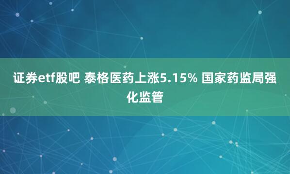 证券etf股吧 泰格医药上涨5.15% 国家药监局强化监管