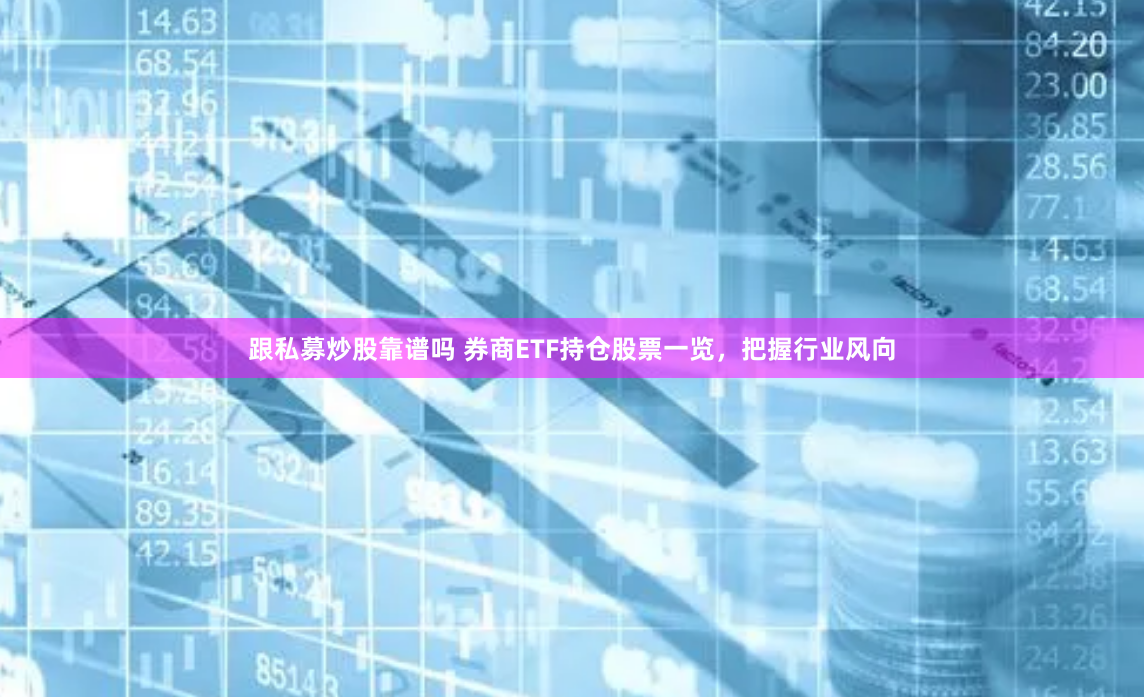 跟私募炒股靠谱吗 券商ETF持仓股票一览，把握行业风向