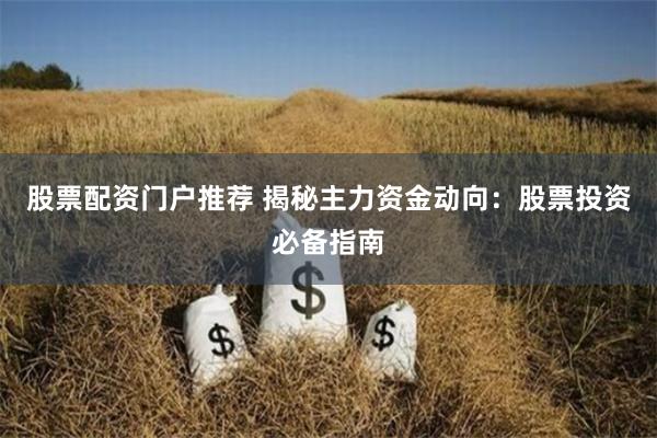 股票配资门户推荐 揭秘主力资金动向：股票投资必备指南