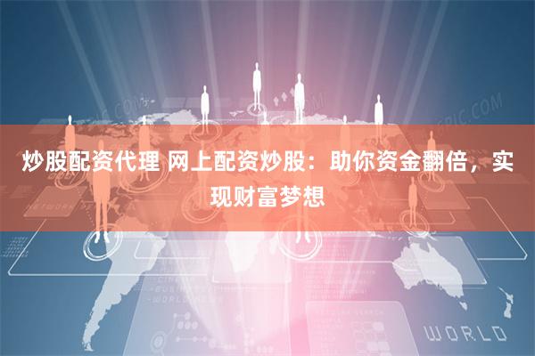 炒股配资代理 网上配资炒股：助你资金翻倍，实现财富梦想