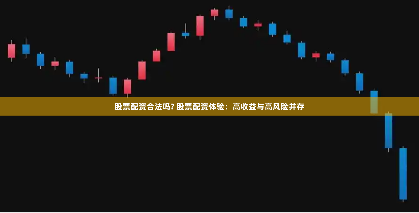 股票配资合法吗? 股票配资体验：高收益与高风险并存