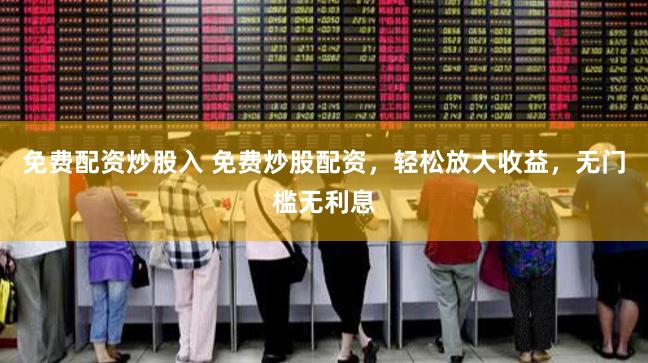 免费配资炒股入 免费炒股配资，轻松放大收益，无门槛无利息