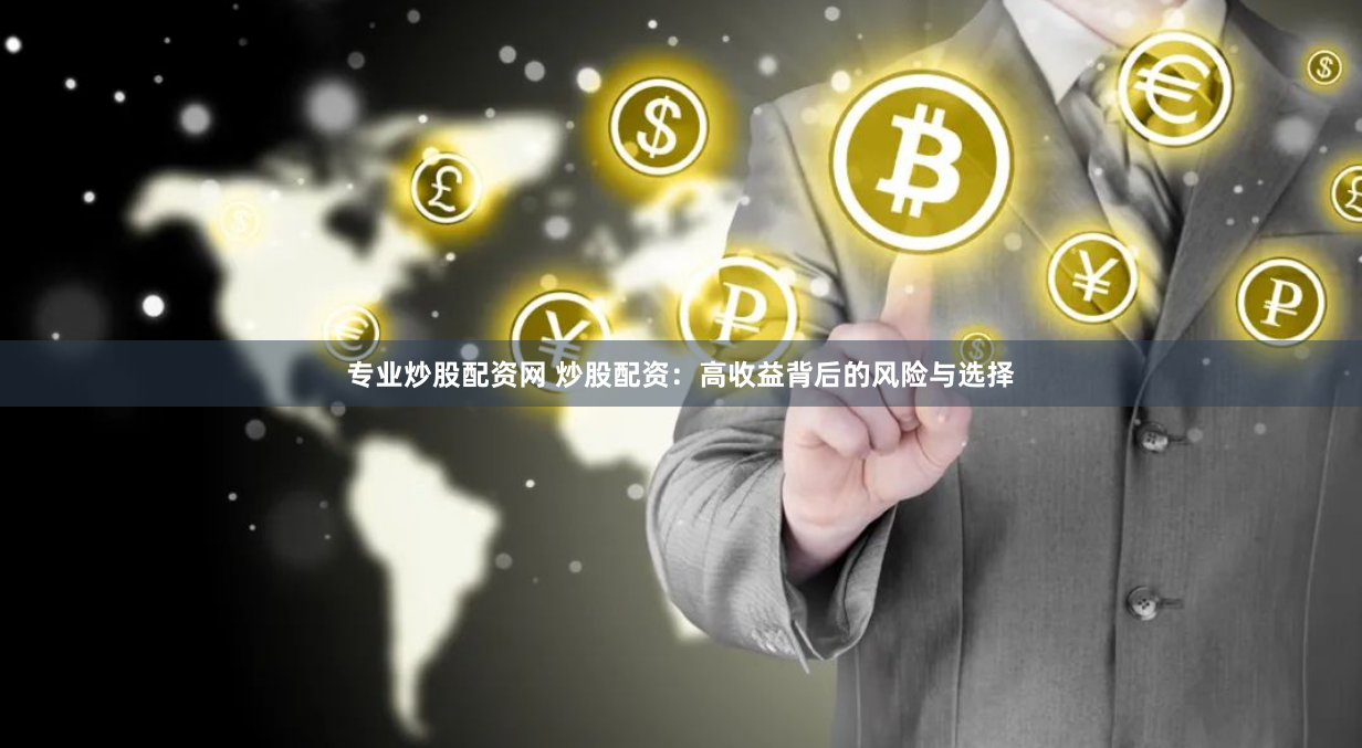 专业炒股配资网 炒股配资：高收益背后的风险与选择