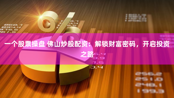 一个股票操盘 佛山炒股配资：解锁财富密码，开启投资之路