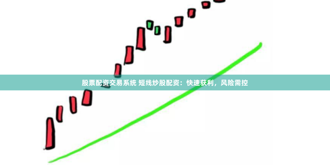 股票配资交易系统 短线炒股配资：快速获利，风险需控