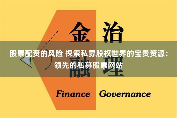 股票配资的风险 探索私募股权世界的宝贵资源：领先的私募股票网站