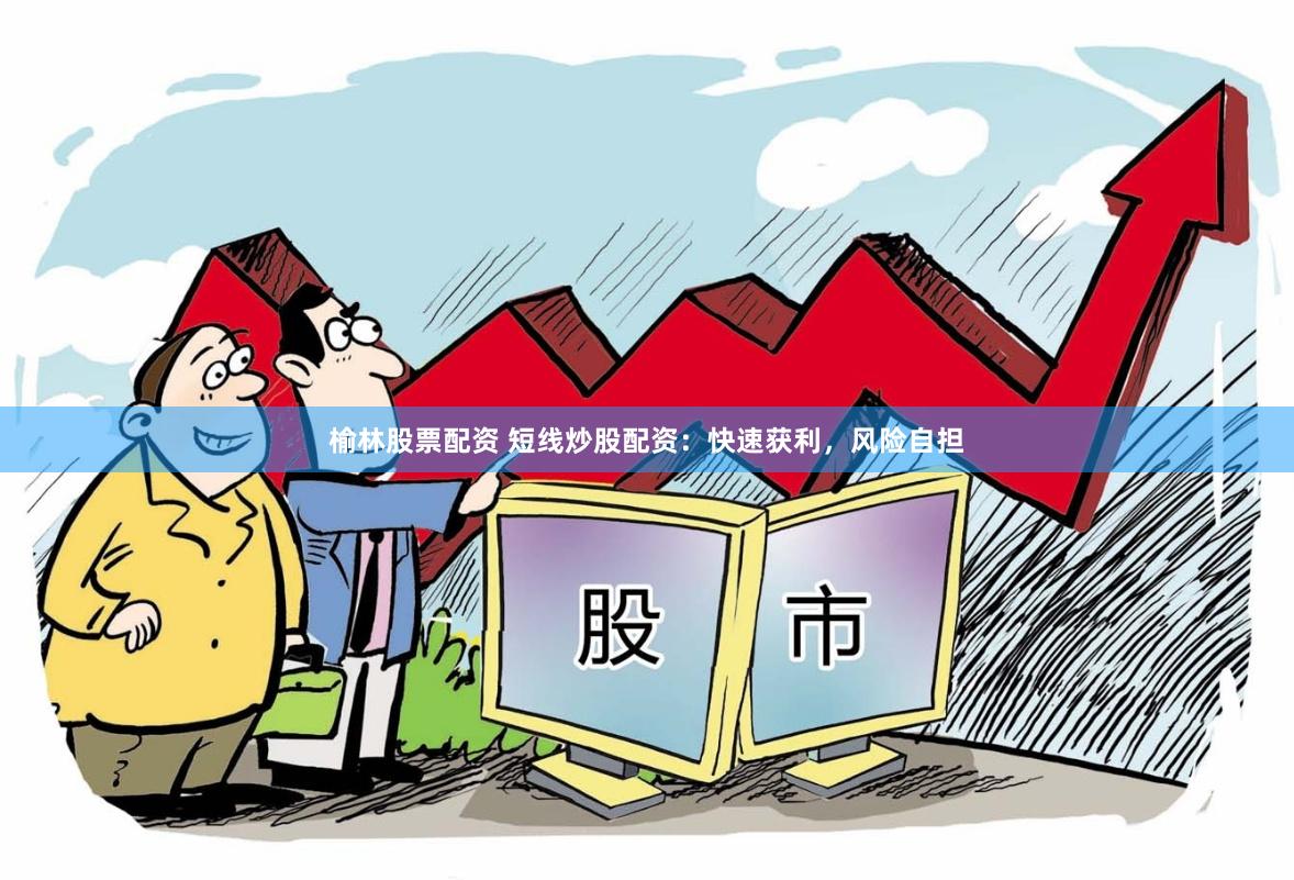榆林股票配资 短线炒股配资：快速获利，风险自担