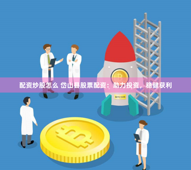 配资炒股怎么 岱山县股票配资：助力投资，稳健获利