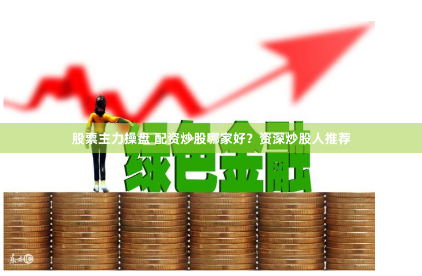 股票主力操盘 配资炒股哪家好？资深炒股人推荐
