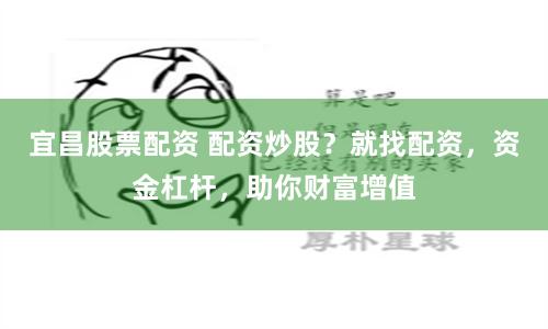宜昌股票配资 配资炒股？就找配资，资金杠杆，助你财富增值