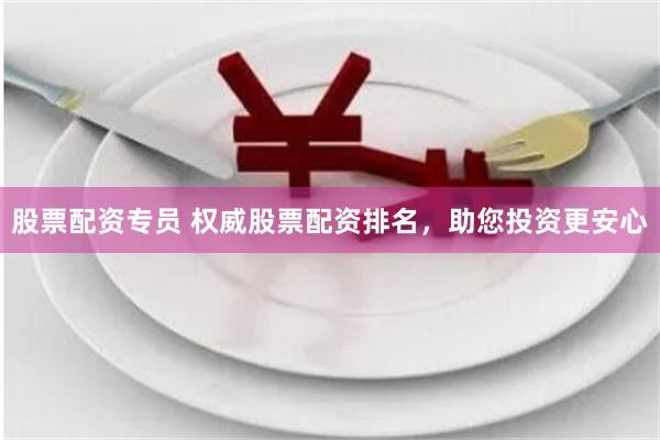 股票配资专员 权威股票配资排名，助您投资更安心