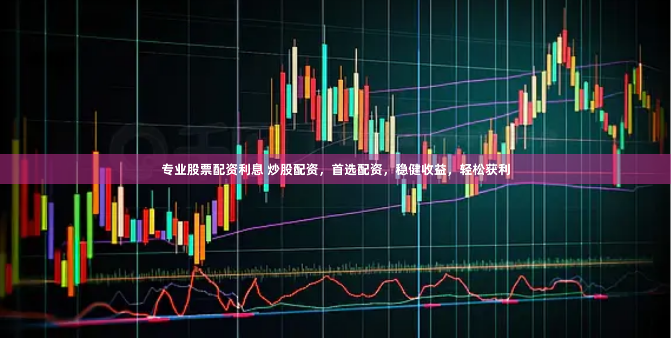 专业股票配资利息 炒股配资，首选配资，稳健收益，轻松获利