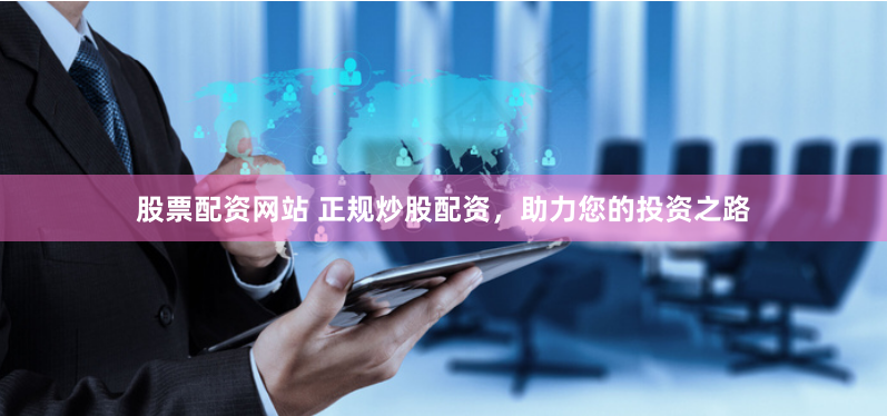 股票配资网站 正规炒股配资，助力您的投资之路
