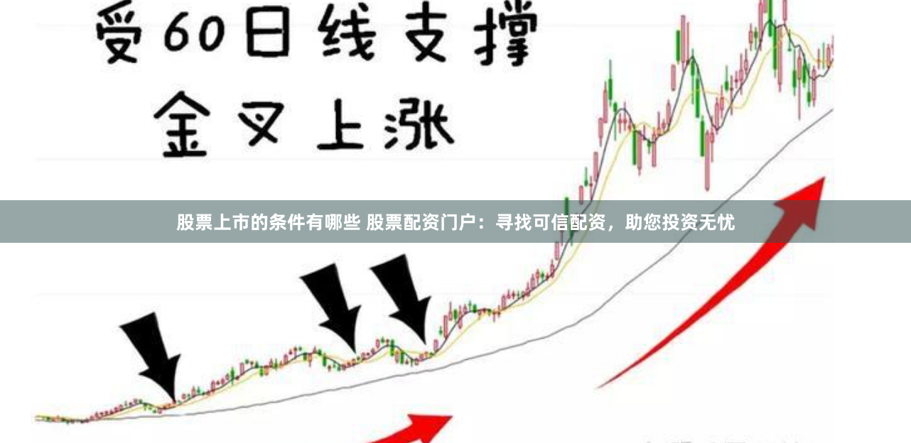 股票上市的条件有哪些 股票配资门户:寻找可信配资,助您投资无忧