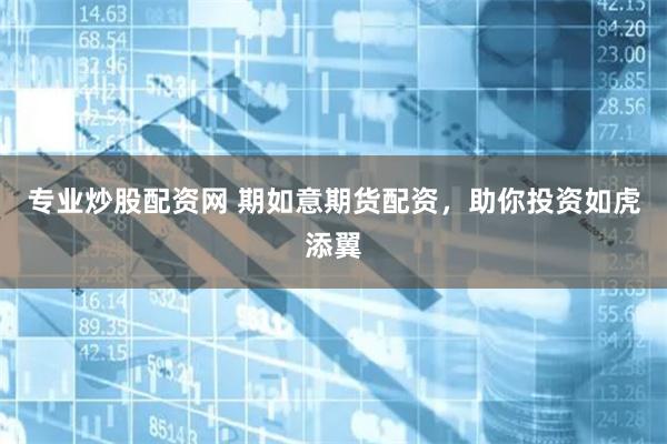 专业炒股配资网 期如意期货配资,助你投资如虎添翼