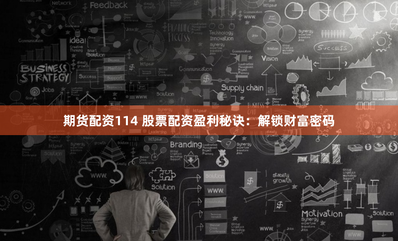 期货配资114 股票配资盈利秘诀:解锁财富密码