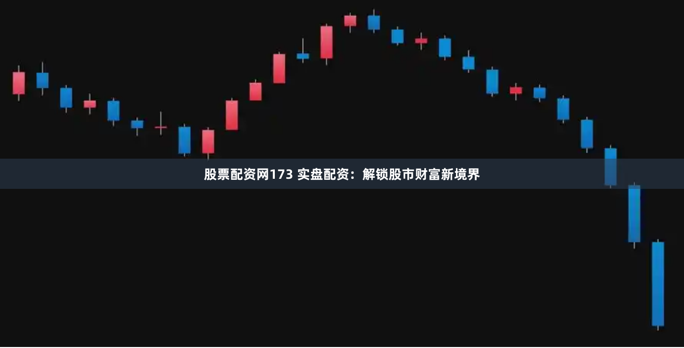股票配资网173 实盘配资:解锁股市财富新境界