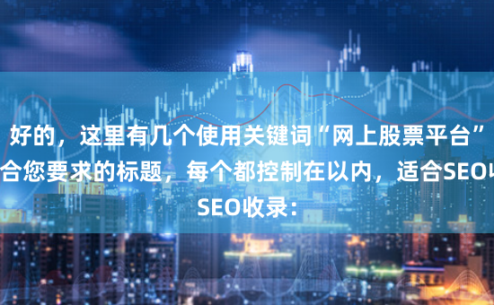 好的，这里有几个使用关键词“网上股票平台”且符合您要求的标题，每个都控制在以内，适合SEO收录：