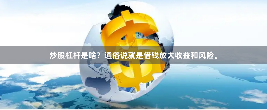 炒股杠杆是啥？通俗说就是借钱放大收益和风险。