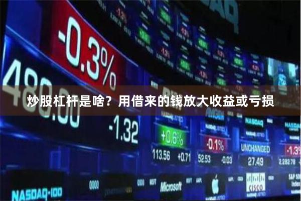 炒股杠杆是啥？用借来的钱放大收益或亏损