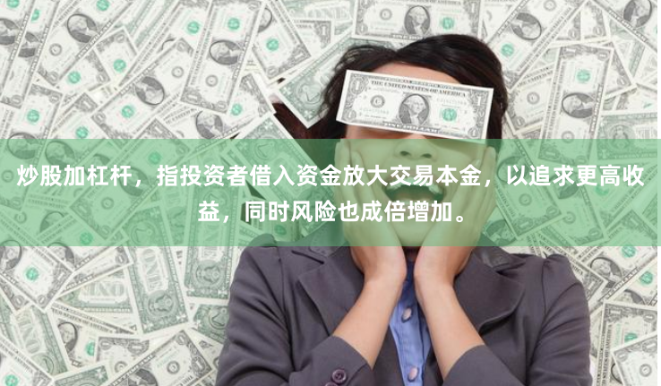 炒股加杠杆，指投资者借入资金放大交易本金，以追求更高收益，同时风险也成倍增加。