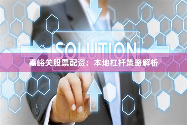 嘉峪关股票配资：本地杠杆策略解析