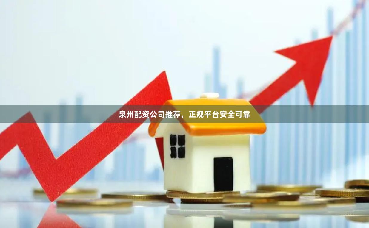 泉州配资公司推荐,正规平台安全可靠