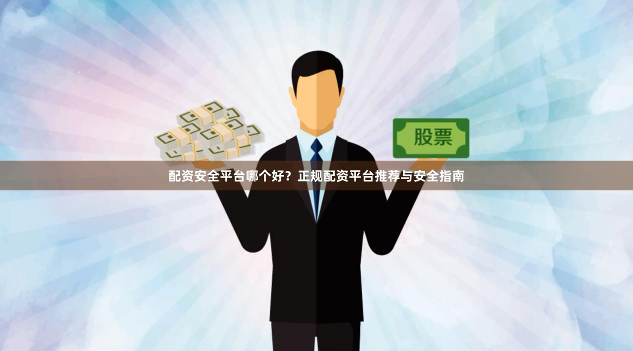 配资安全平台哪个好？正规配资平台推荐与安全指南