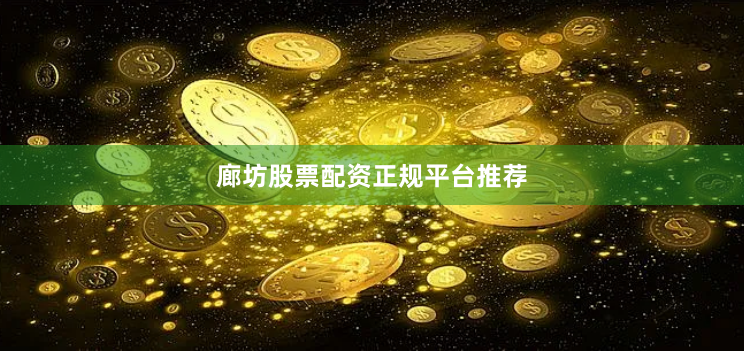 廊坊股票配资正规平台推荐