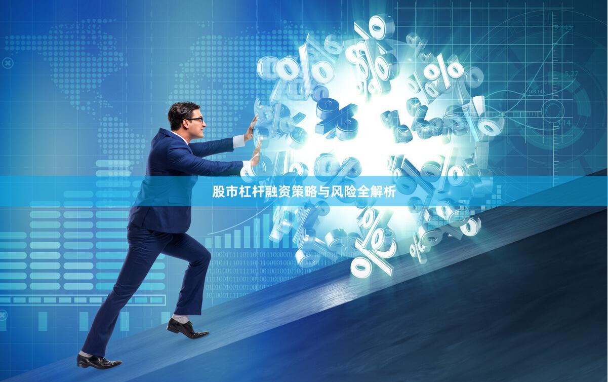 股市杠杆融资策略与风险全解析
