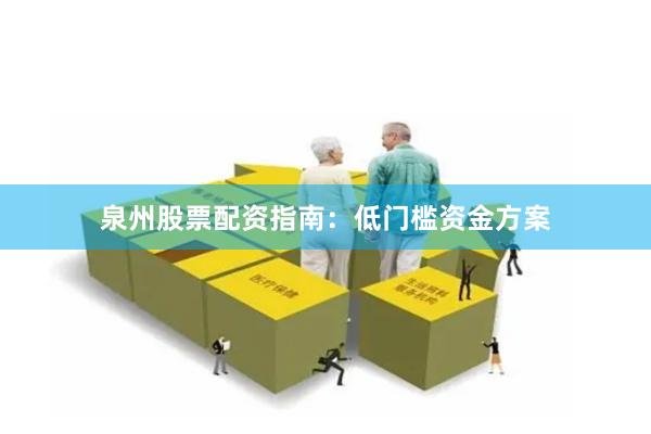 泉州股票配资指南：低门槛资金方案
