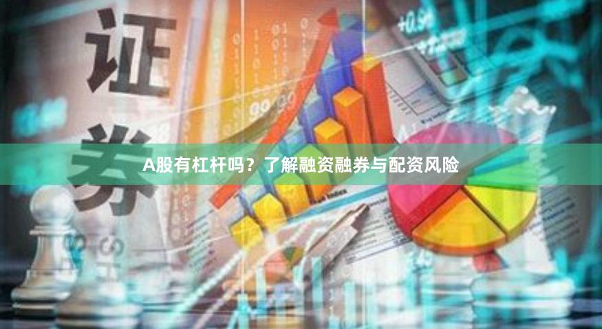 A股有杠杆吗？了解融资融券与配资风险
