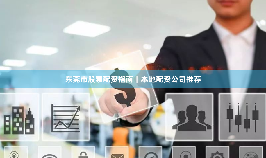 东莞市股票配资指南｜本地配资公司推荐