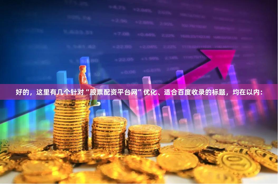 好的，这里有几个针对“股票配资平台网”优化、适合百度收录的标题，均在以内：