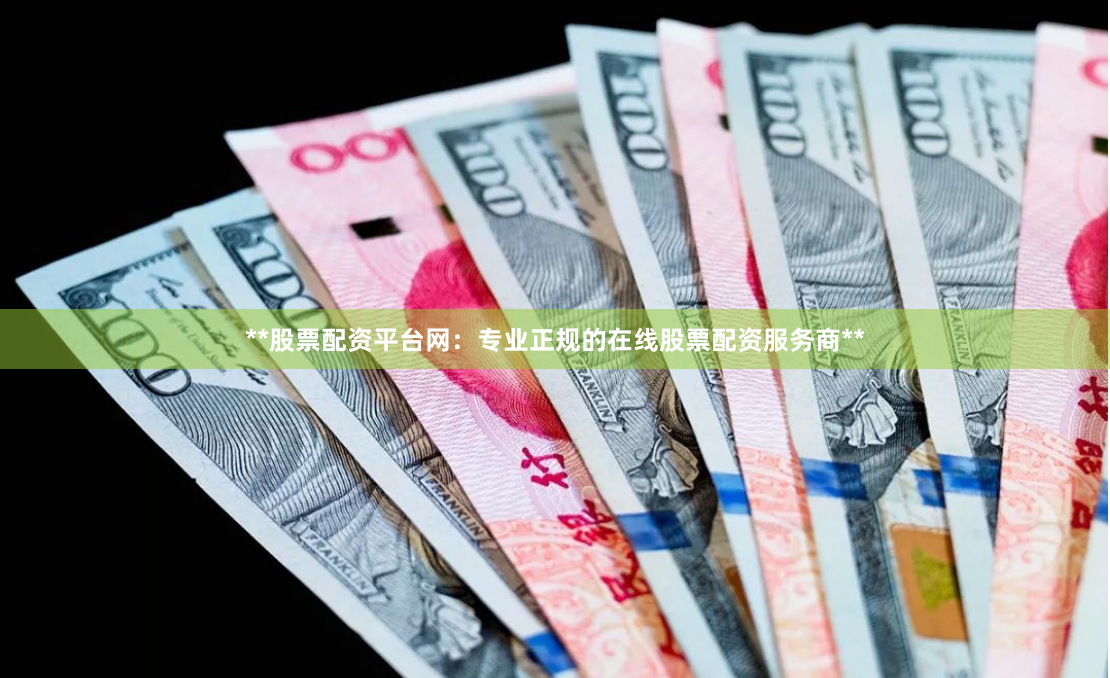 **股票配资平台网：专业正规的在线股票配资服务商**