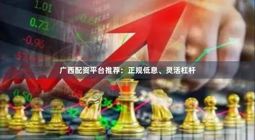 广西配资平台推荐：正规低息、灵活杠杆