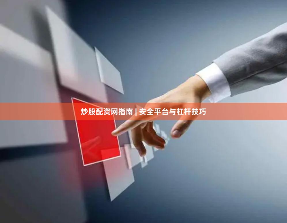 炒股配资网指南 | 安全平台与杠杆技巧