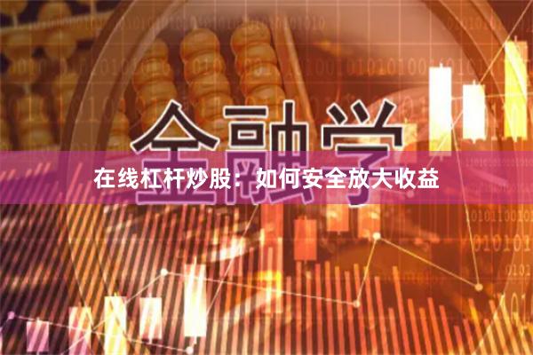在线杠杆炒股：如何安全放大收益
