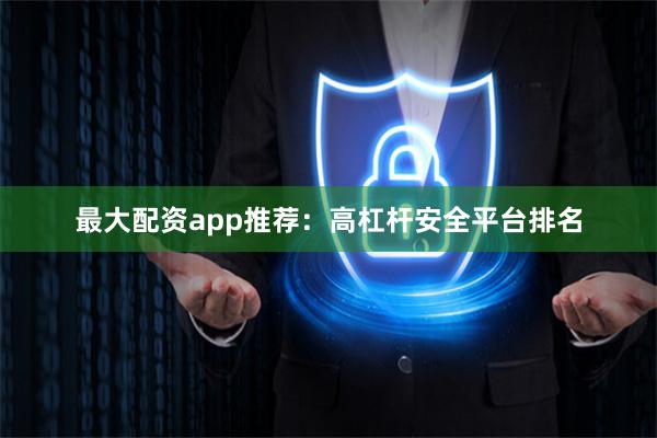 最大配资app推荐:高杠杆安全平台排名