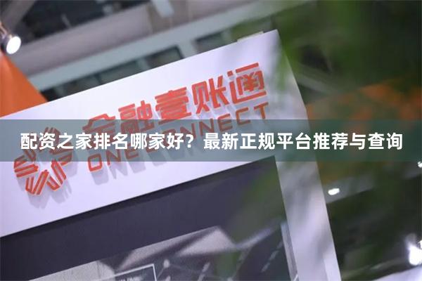 配资之家排名哪家好？最新正规平台推荐与查询