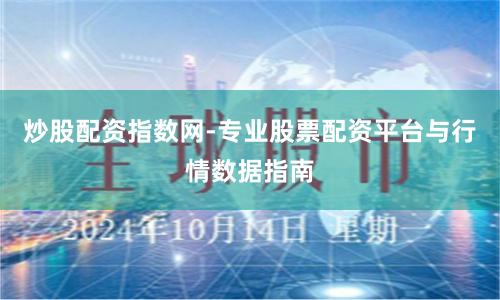 炒股配资指数网-专业股票配资平台与行情数据指南