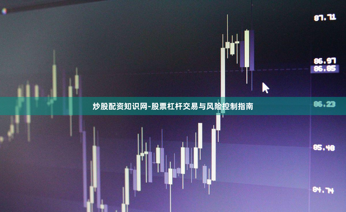 炒股配资知识网-股票杠杆交易与风险控制指南