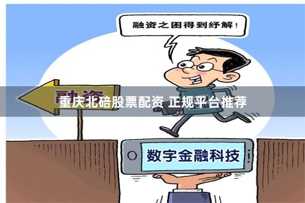 重庆北碚股票配资 正规平台推荐