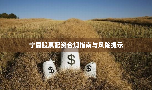 宁夏股票配资合规指南与风险提示