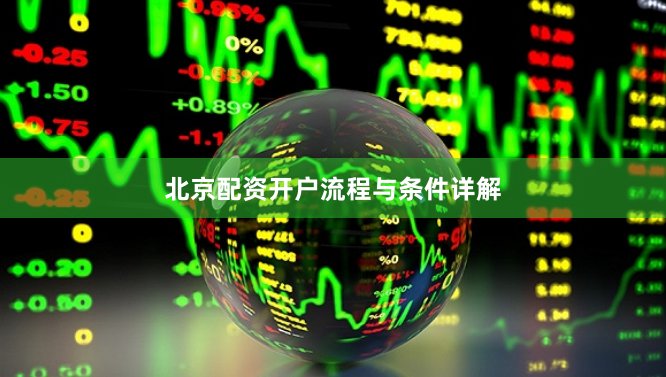 北京配资开户流程与条件详解