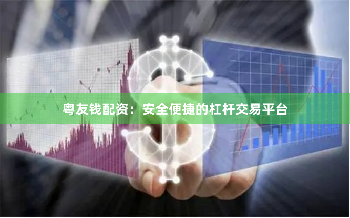粤友钱配资：安全便捷的杠杆交易平台