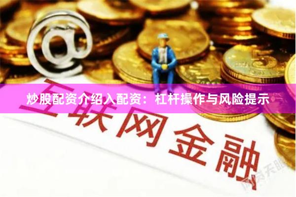 炒股配资介绍入配资：杠杆操作与风险提示