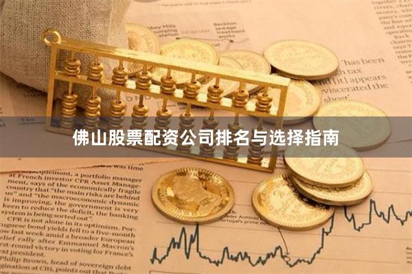佛山股票配资公司排名与选择指南